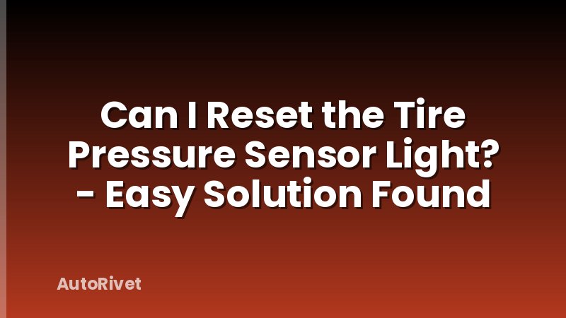 Can I Reset the Tire Pressure Sensor Light? - Easy Solution Found