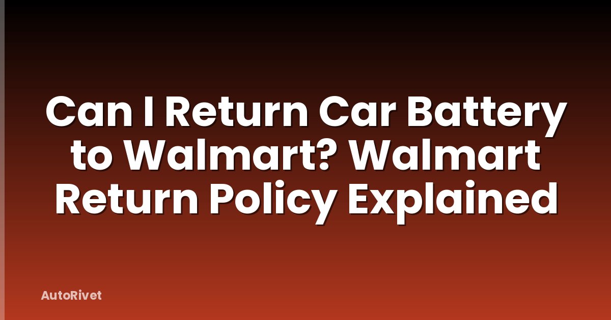 Can I Return Car Battery to Walmart? Walmart Return Policy Explained
