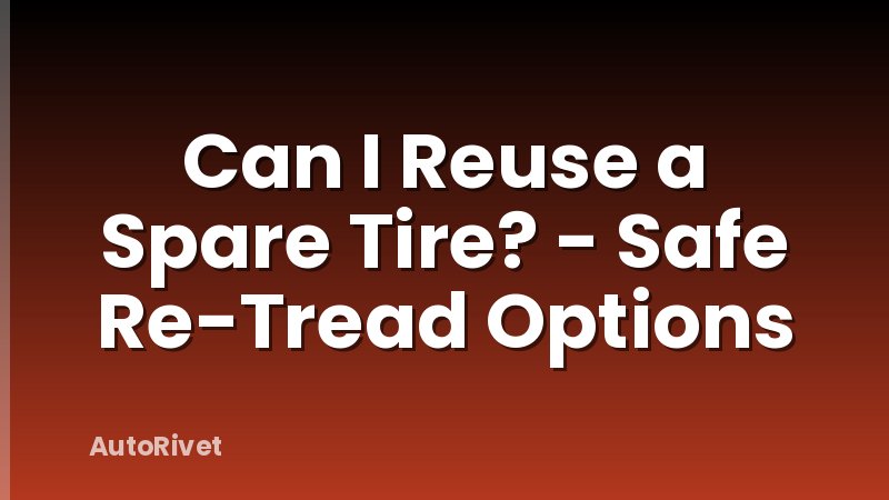 Can I Reuse a Spare Tire? - Safe Re-Tread Options