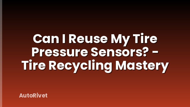 Can I Reuse My Tire Pressure Sensors? - Tire Recycling Mastery