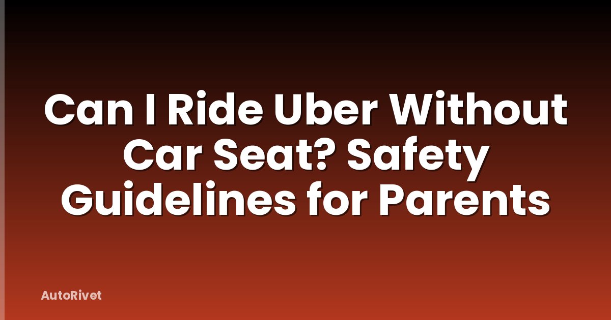 Can I Ride Uber Without Car Seat? Safety Guidelines for Parents