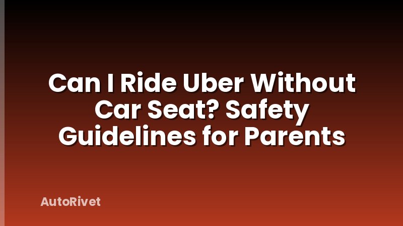 Can I Ride Uber Without Car Seat? Safety Guidelines for Parents