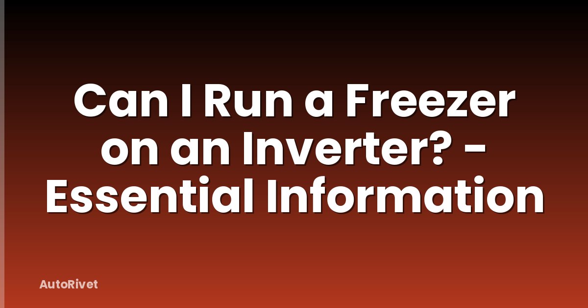 Can I Run a Freezer on an Inverter? - Essential Information