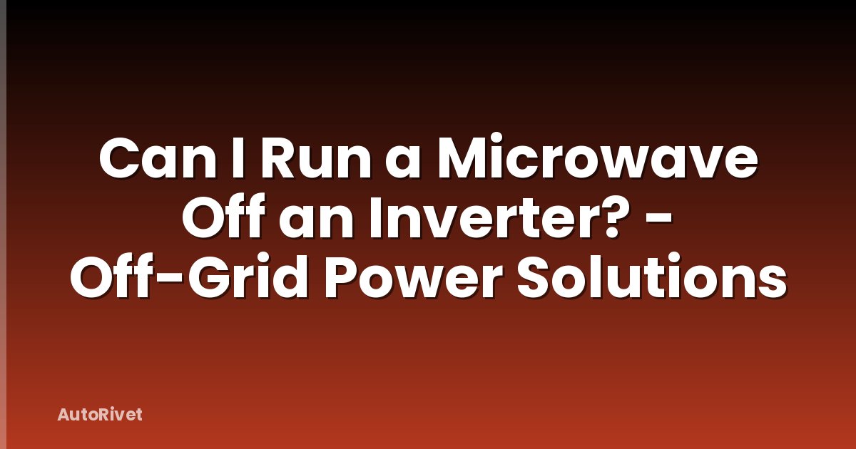 Can I Run a Microwave Off an Inverter? - Off-Grid Power Solutions
