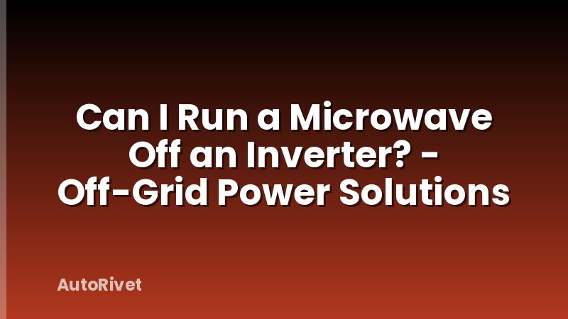 Can I Run a Microwave Off an Inverter? - Off-Grid Power Solutions