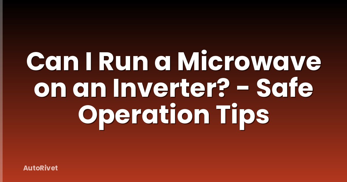 Can I Run a Microwave on an Inverter? - Safe Operation Tips