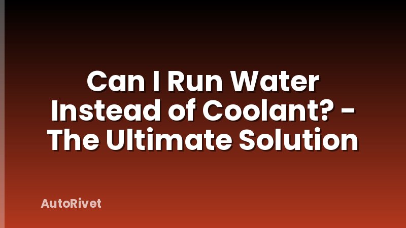 Can I Run Water Instead of Coolant? - The Ultimate Solution