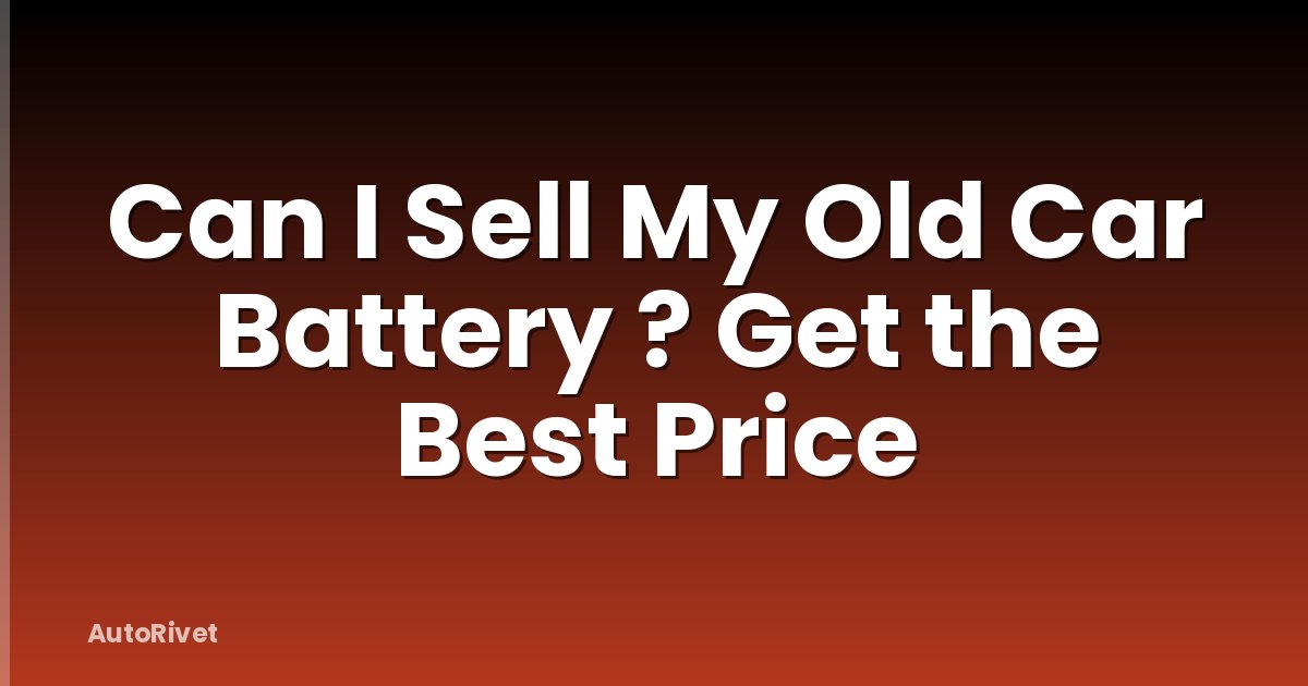 Can I Sell My Old Car Battery ? Get the Best Price