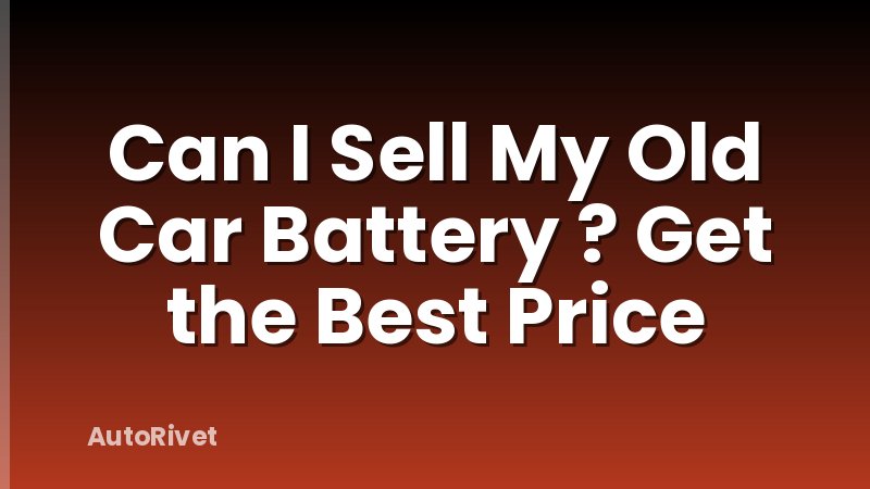 Can I Sell My Old Car Battery ? Get the Best Price