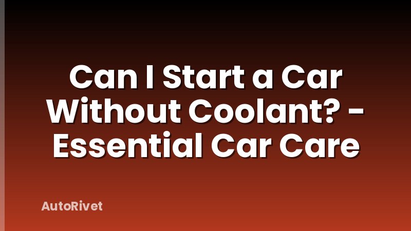 Can I Start a Car Without Coolant? - Essential Car Care
