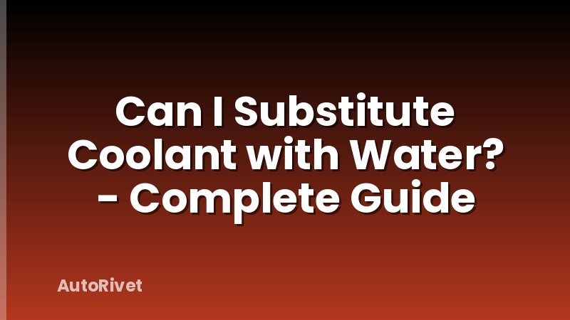 Can I Substitute Coolant with Water? - Complete Guide