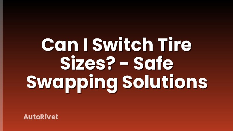 Can I Switch Tire Sizes? - Safe Swapping Solutions