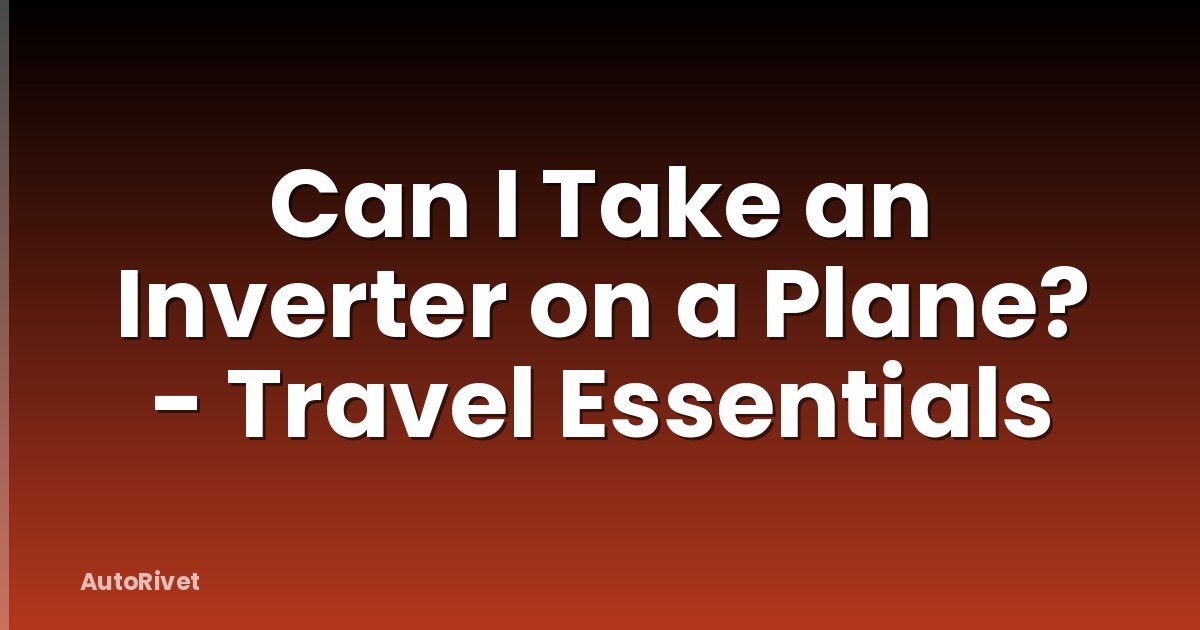 Can I Take an Inverter on a Plane? - Travel Essentials