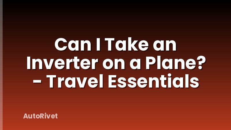 Can I Take an Inverter on a Plane? - Travel Essentials
