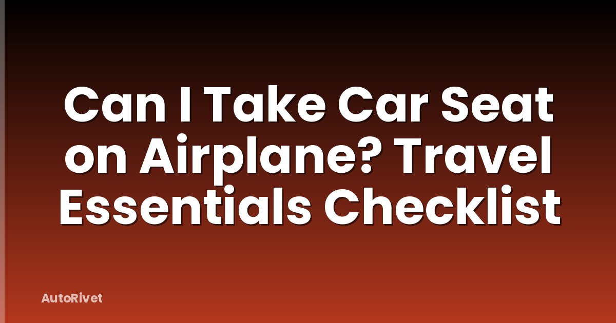 Can I Take Car Seat on Airplane? Travel Essentials Checklist