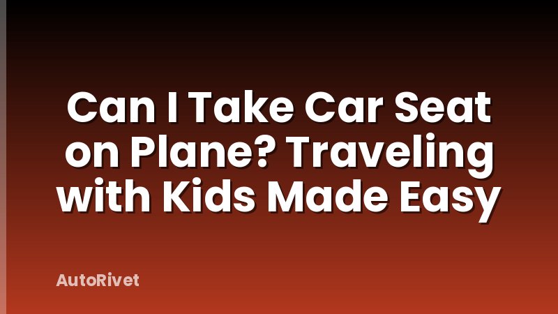 Can I Take Car Seat on Plane? Traveling with Kids Made Easy