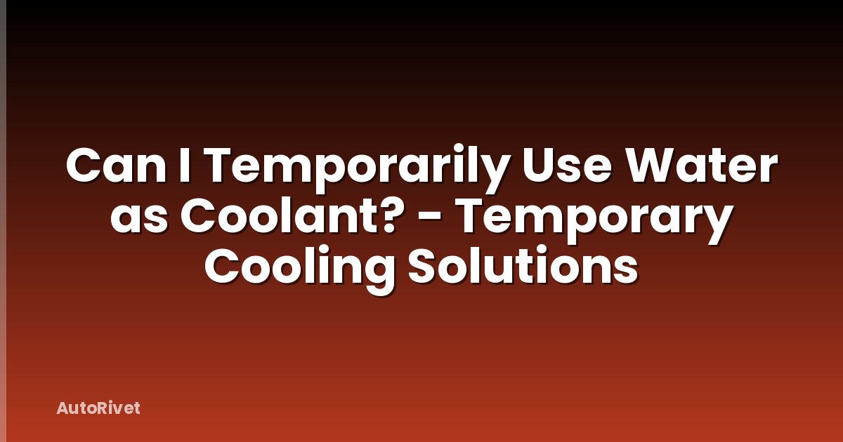 Can I Temporarily Use Water as Coolant? - Temporary Cooling Solutions