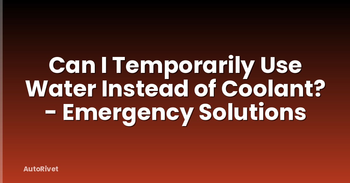 Can I Temporarily Use Water Instead of Coolant? - Emergency Solutions