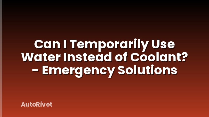 Can I Temporarily Use Water Instead of Coolant? - Emergency Solutions
