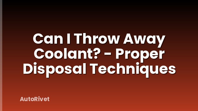 Can I Throw Away Coolant? - Proper Disposal Techniques