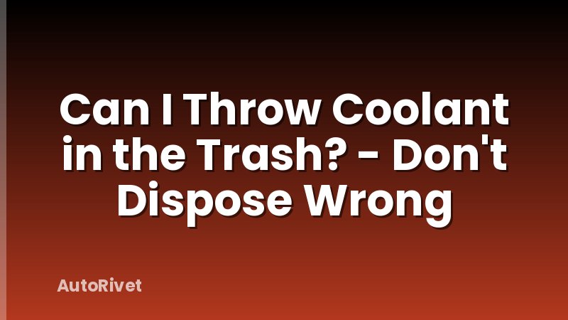 Can I Throw Coolant in the Trash? - Don't Dispose Wrong
