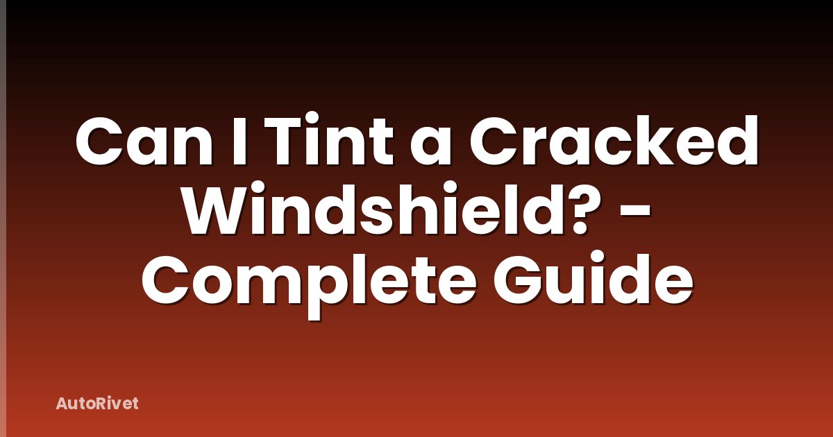 Can I Tint a Cracked Windshield? - Complete Guide
