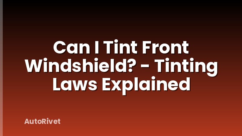 Can I Tint Front Windshield? - Tinting Laws Explained