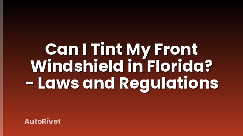 Can I Tint My Front Windshield in Florida? - Laws and Regulations