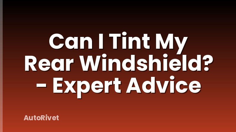 Can I Tint My Rear Windshield? - Expert Advice