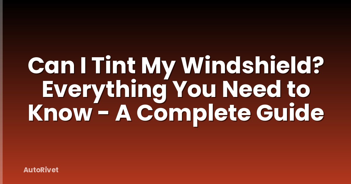 Can I Tint My Windshield? Everything You Need to Know - A Complete Guide