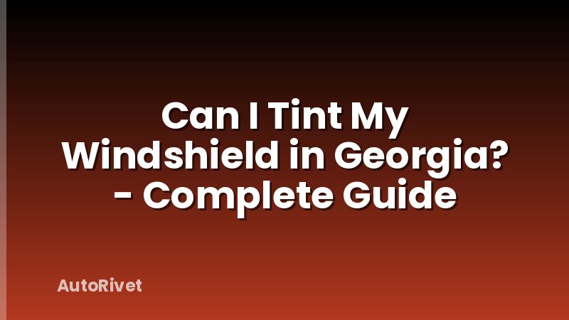 Can I Tint My Windshield in Georgia? - Complete Guide