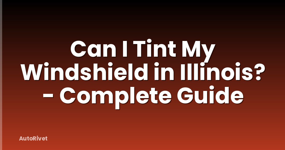 Can I Tint My Windshield in Illinois? - Complete Guide