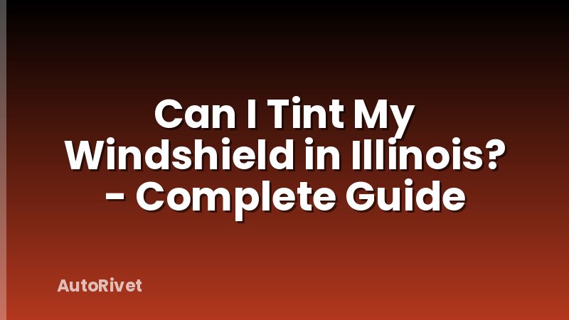 Can I Tint My Windshield in Illinois? - Complete Guide