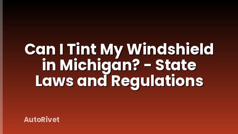 Can I Tint My Windshield in Michigan? - State Laws and Regulations