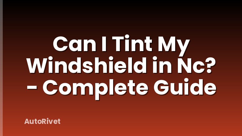 Can I Tint My Windshield in Nc? - Complete Guide