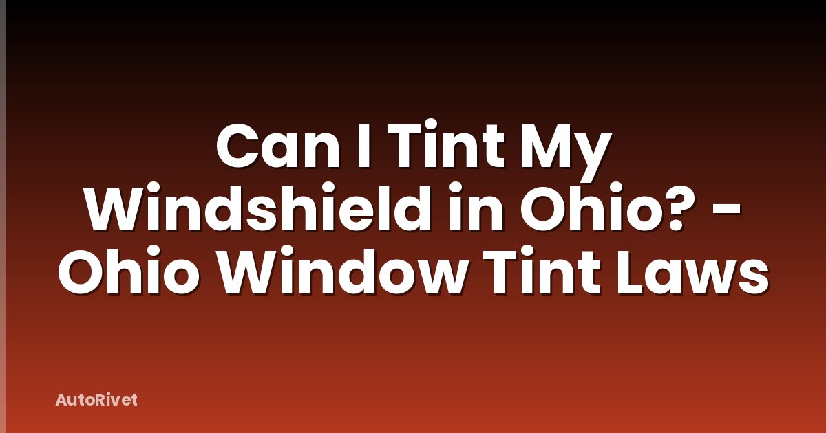 Can I Tint My Windshield in Ohio? - Ohio Window Tint Laws