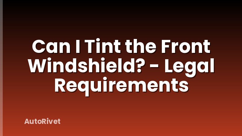 Can I Tint the Front Windshield? - Legal Requirements