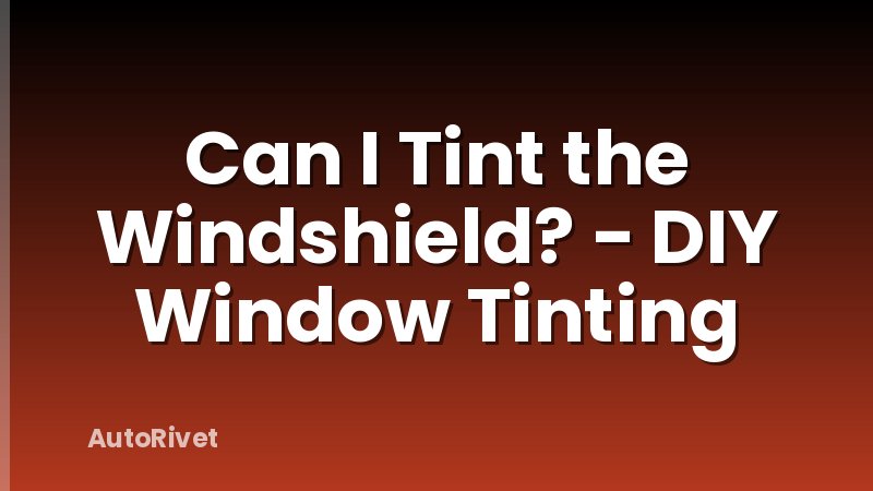Can I Tint the Windshield? - DIY Window Tinting
