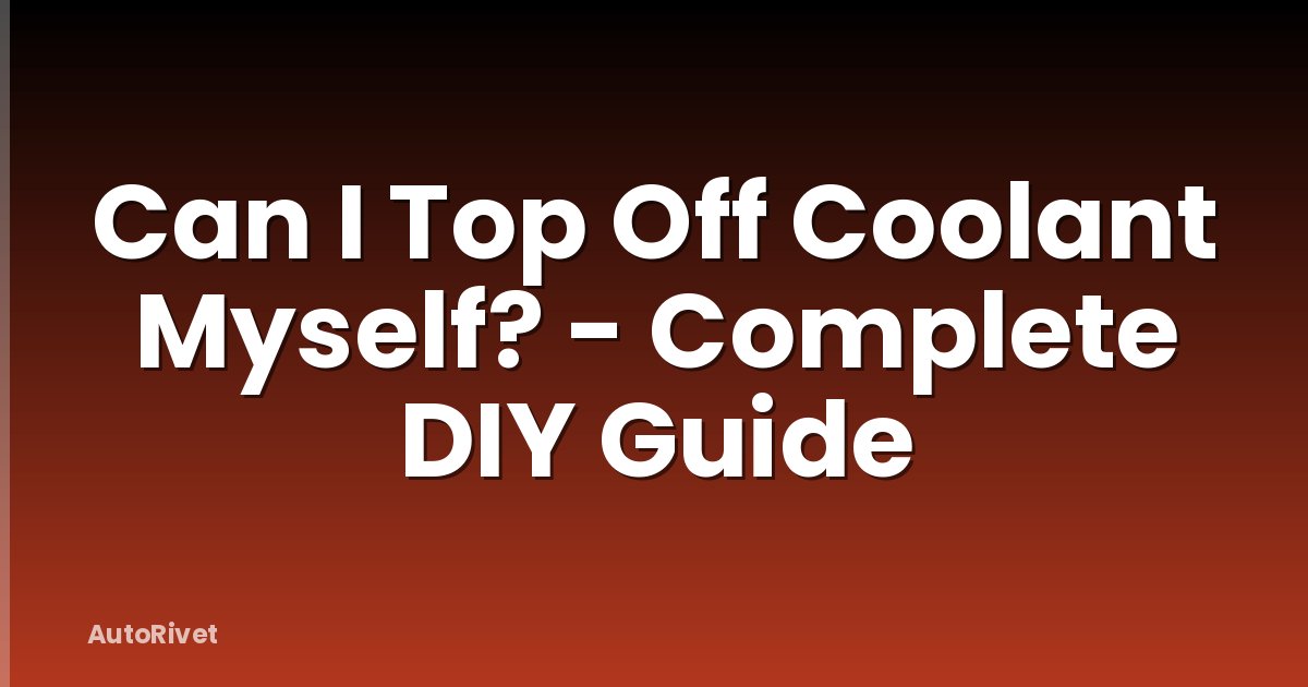 Can I Top Off Coolant Myself? - Complete DIY Guide