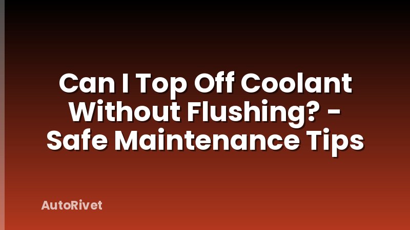 Can I Top Off Coolant Without Flushing? - Safe Maintenance Tips