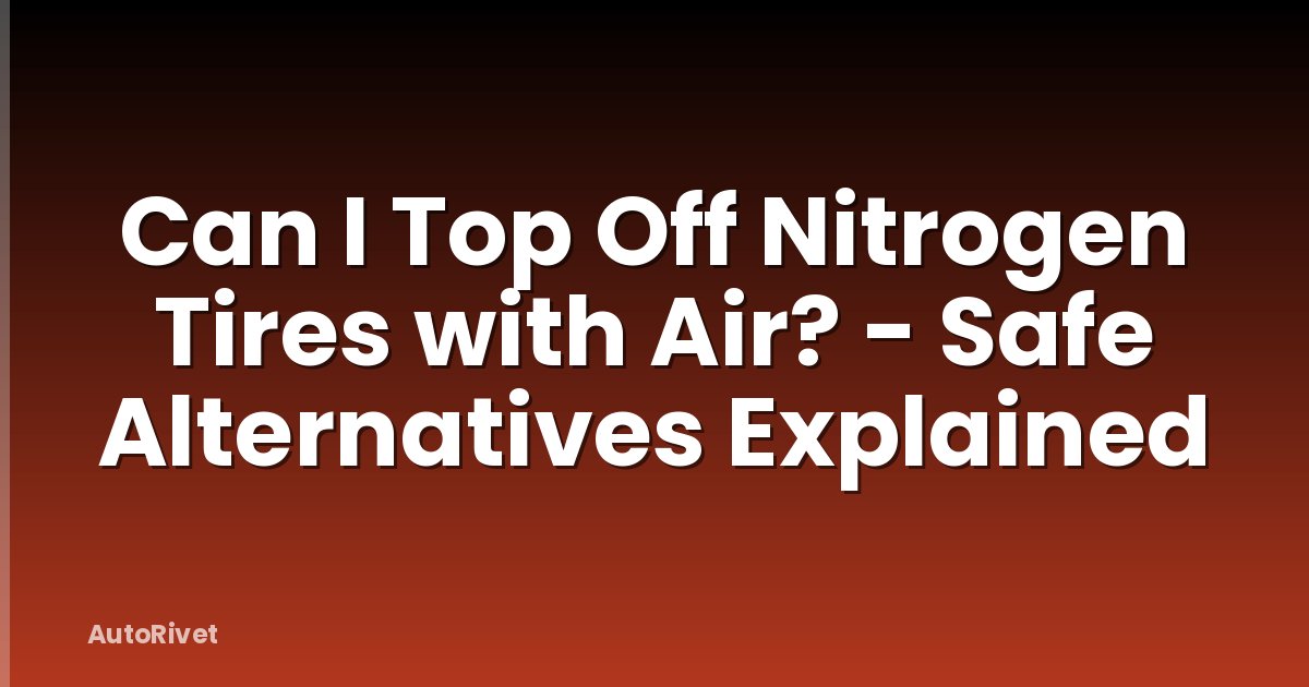 Can I Top Off Nitrogen Tires with Air? - Safe Alternatives Explained