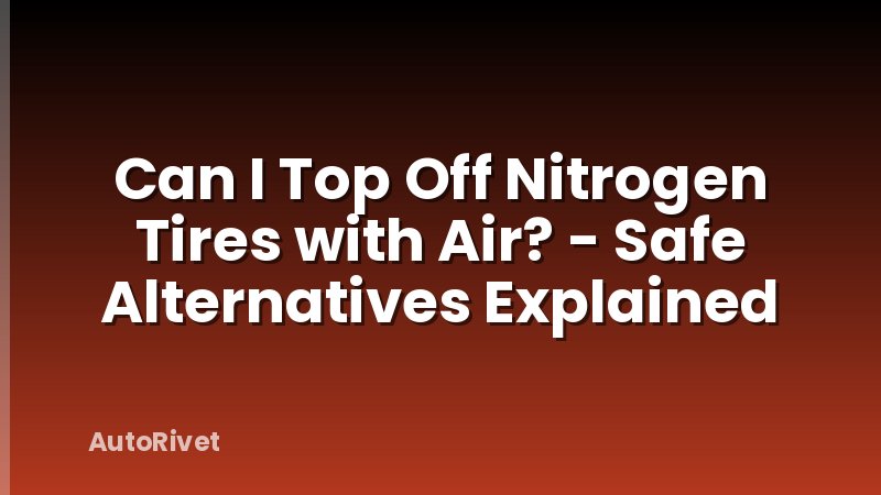 Can I Top Off Nitrogen Tires with Air? - Safe Alternatives Explained