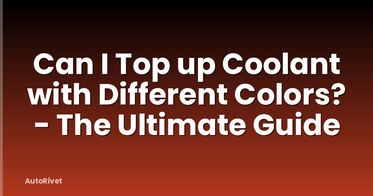 Can I Top up Coolant with Different Colors? - The Ultimate Guide