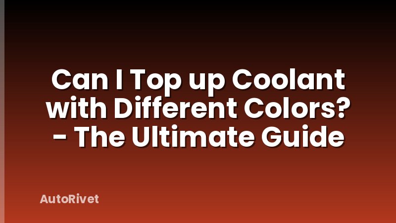 Can I Top up Coolant with Different Colors? - The Ultimate Guide