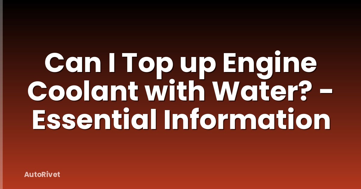 Can I Top up Engine Coolant with Water? - Essential Information