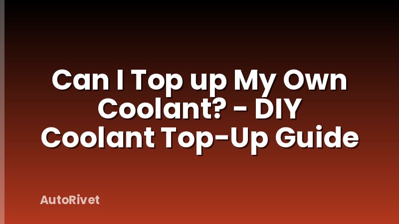 Can I Top up My Own Coolant? - DIY Coolant Top-Up Guide