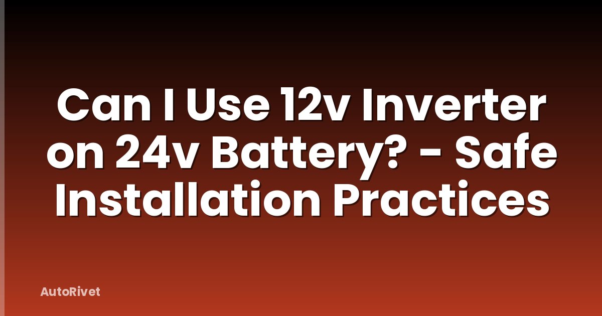 Can I Use 12v Inverter on 24v Battery? - Safe Installation Practices