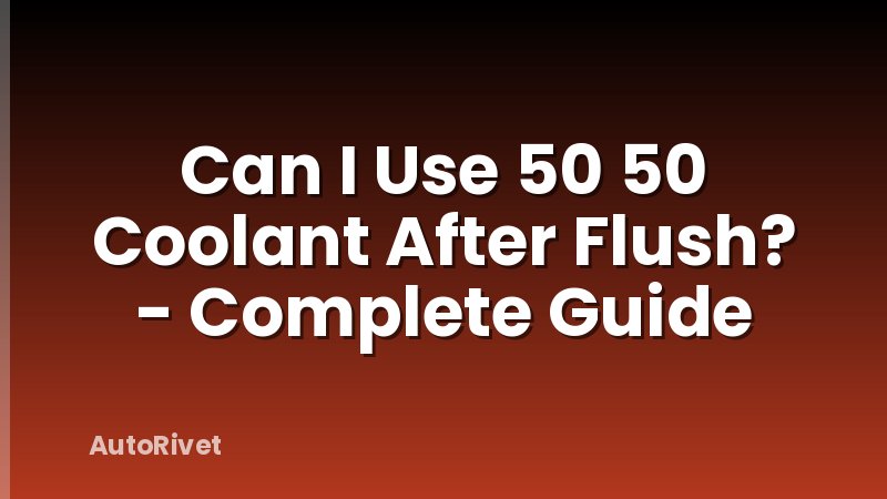 Can I Use 50 50 Coolant After Flush? - Complete Guide