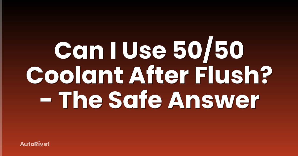 Can I Use 50/50 Coolant After Flush? - The Safe Answer