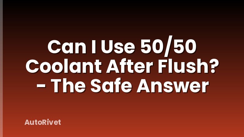 Can I Use 50/50 Coolant After Flush? - The Safe Answer